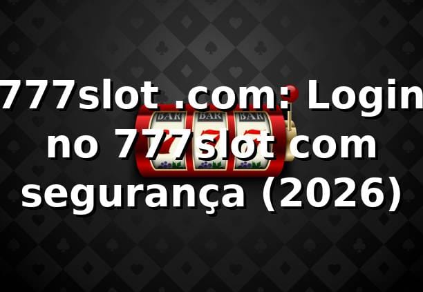777slot .com: Login no 777slot com segurança (2026) 🔐